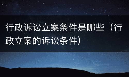 行政诉讼立案条件是哪些（行政立案的诉讼条件）