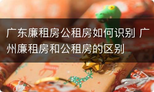 广东廉租房公租房如何识别 广州廉租房和公租房的区别