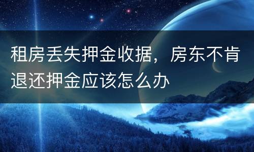 租房丢失押金收据，房东不肯退还押金应该怎么办
