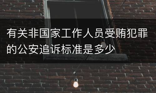 有关非国家工作人员受贿犯罪的公安追诉标准是多少