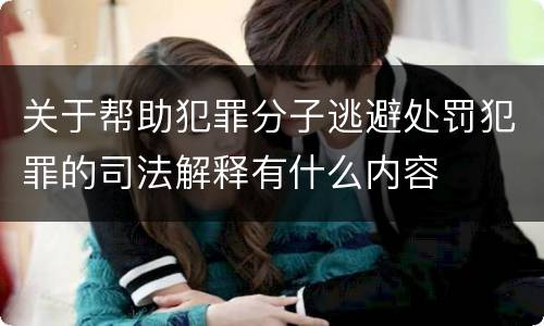 关于帮助犯罪分子逃避处罚犯罪的司法解释有什么内容