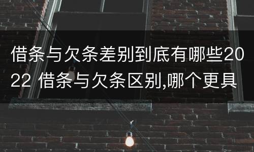 借条与欠条差别到底有哪些2022 借条与欠条区别,哪个更具法律