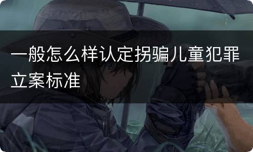 一般怎么样认定拐骗儿童犯罪立案标准
