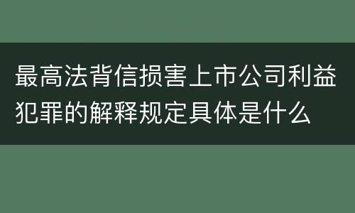 最高法背信损害上市公司利益犯罪的解释规定具体是什么