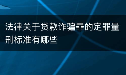 法律关于贷款诈骗罪的定罪量刑标准有哪些