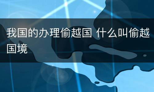 我国的办理偷越国 什么叫偷越国境