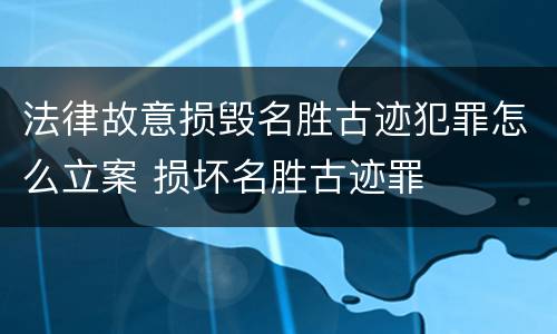 法律故意损毁名胜古迹犯罪怎么立案 损坏名胜古迹罪