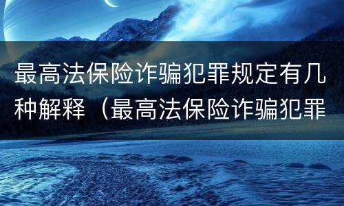 最高法保险诈骗犯罪规定有几种解释（最高法保险诈骗犯罪规定有几种解释）