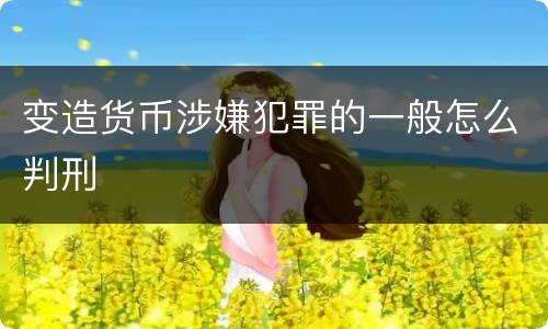 变造货币涉嫌犯罪的一般怎么判刑
