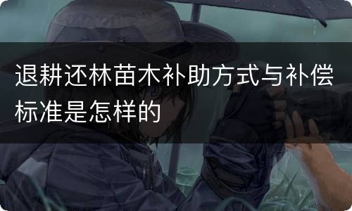 退耕还林苗木补助方式与补偿标准是怎样的