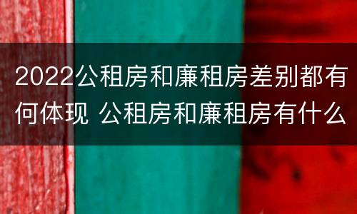 2022公租房和廉租房差别都有何体现 公租房和廉租房有什么区别?2019年的