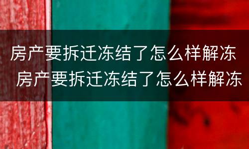 房产要拆迁冻结了怎么样解冻 房产要拆迁冻结了怎么样解冻呢