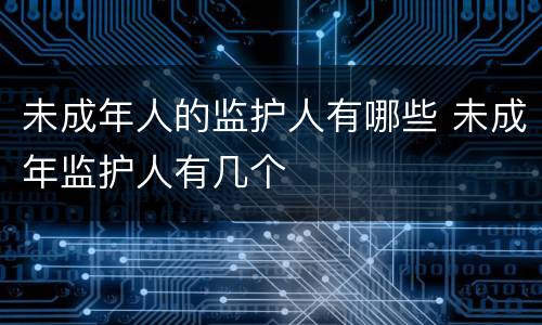 未成年人的监护人有哪些 未成年监护人有几个