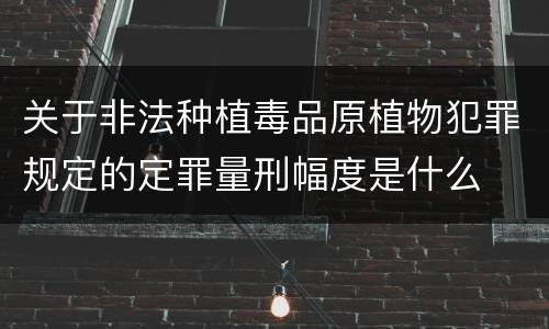 关于非法种植毒品原植物犯罪规定的定罪量刑幅度是什么
