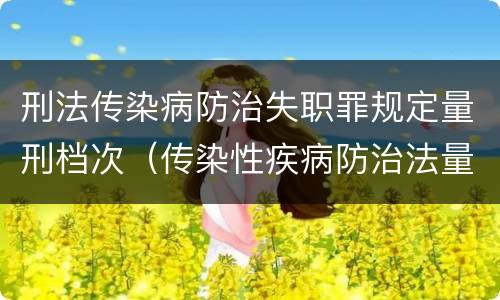 刑法传染病防治失职罪规定量刑档次（传染性疾病防治法量刑标准）