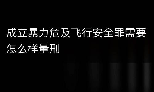 成立暴力危及飞行安全罪需要怎么样量刑