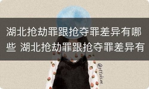 湖北抢劫罪跟抢夺罪差异有哪些 湖北抢劫罪跟抢夺罪差异有哪些案例