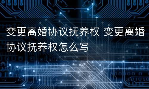 变更离婚协议抚养权 变更离婚协议抚养权怎么写