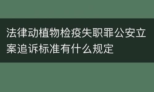 法律动植物检疫失职罪公安立案追诉标准有什么规定