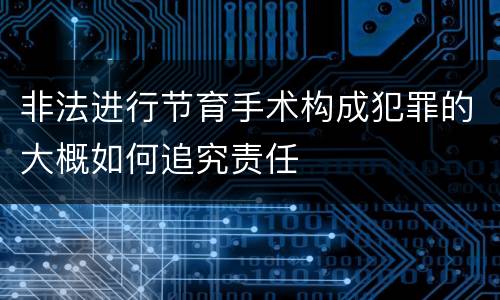 非法进行节育手术构成犯罪的大概如何追究责任