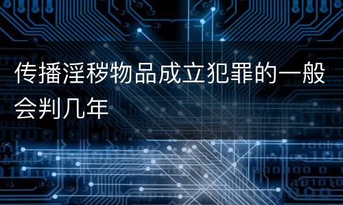 传播淫秽物品成立犯罪的一般会判几年