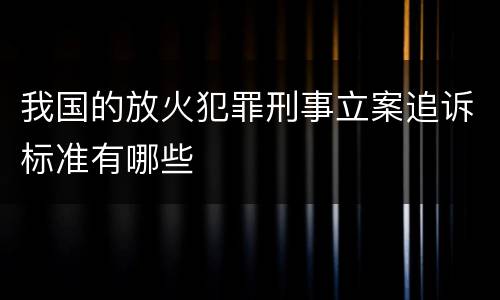 我国的放火犯罪刑事立案追诉标准有哪些