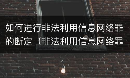 如何进行非法利用信息网络罪的断定（非法利用信息网络罪属于什么案件）