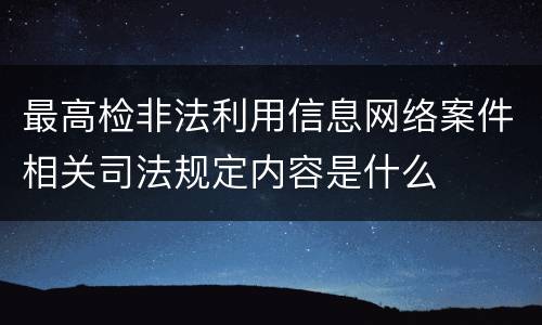 最高检非法利用信息网络案件相关司法规定内容是什么