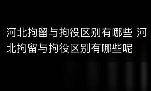 河北拘留与拘役区别有哪些 河北拘留与拘役区别有哪些呢