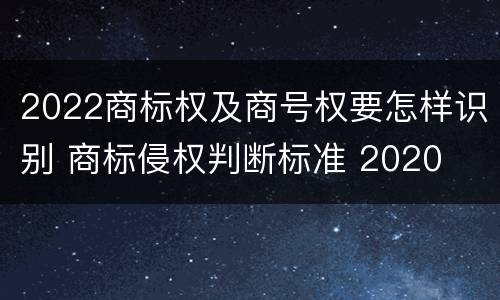 2022商标权及商号权要怎样识别 商标侵权判断标准 2020
