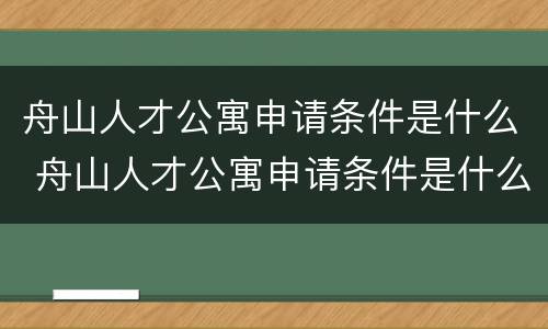 舟山人才公寓申请条件是什么 舟山人才公寓申请条件是什么呢