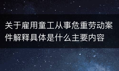 关于雇用童工从事危重劳动案件解释具体是什么主要内容