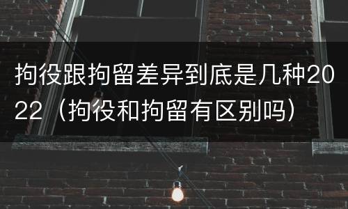 拘役跟拘留差异到底是几种2022（拘役和拘留有区别吗）