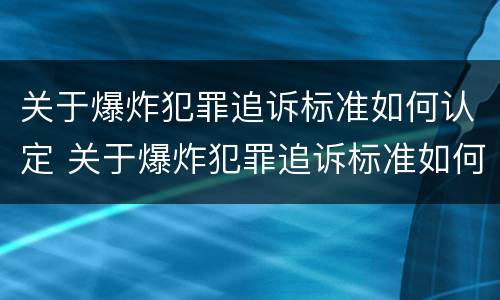 关于爆炸犯罪追诉标准如何认定 关于爆炸犯罪追诉标准如何认定的