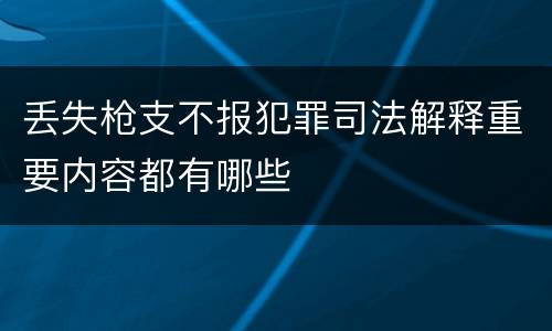 丢失枪支不报犯罪司法解释重要内容都有哪些