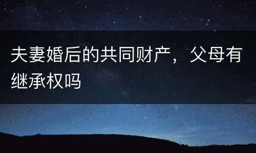夫妻婚后的共同财产，父母有继承权吗