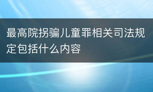 最高院拐骗儿童罪相关司法规定包括什么内容