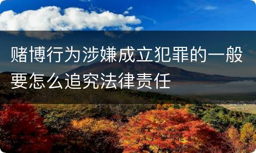 赌博行为涉嫌成立犯罪的一般要怎么追究法律责任
