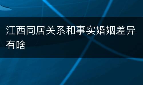 江西同居关系和事实婚姻差异有啥