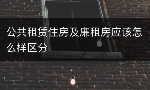 公共租赁住房及廉租房应该怎么样区分