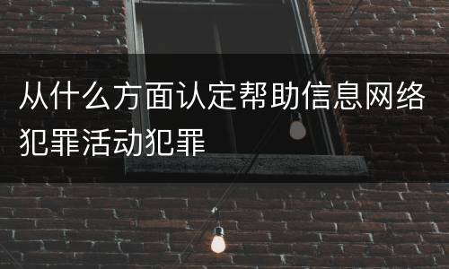 从什么方面认定帮助信息网络犯罪活动犯罪