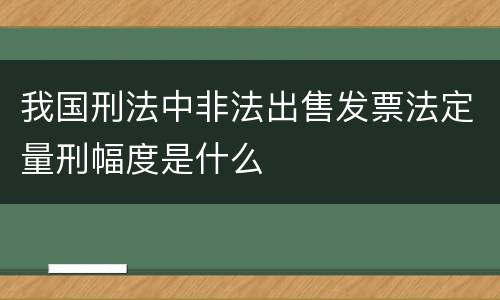我国刑法中非法出售发票法定量刑幅度是什么