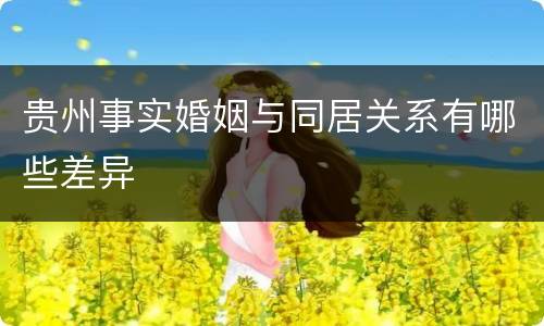贵州事实婚姻与同居关系有哪些差异