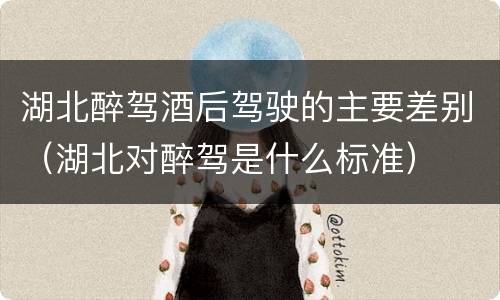 湖北醉驾酒后驾驶的主要差别（湖北对醉驾是什么标准）