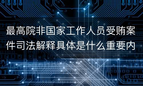 最高院非国家工作人员受贿案件司法解释具体是什么重要内容