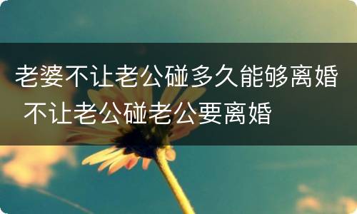 老婆不让老公碰多久能够离婚 不让老公碰老公要离婚