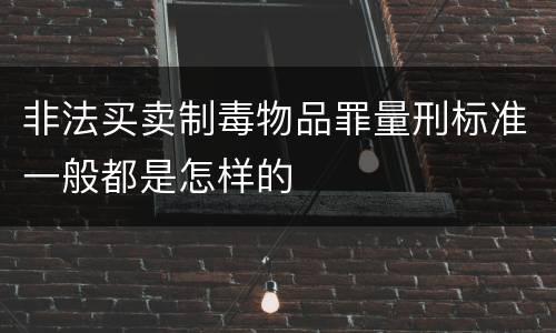 非法买卖制毒物品罪量刑标准一般都是怎样的