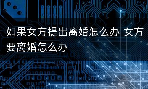 如果女方提出离婚怎么办 女方要离婚怎么办