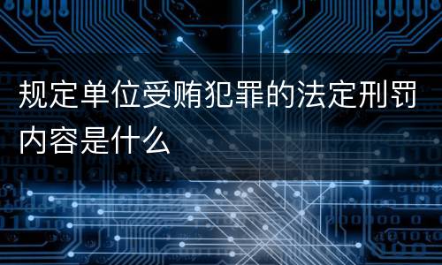 规定单位受贿犯罪的法定刑罚内容是什么