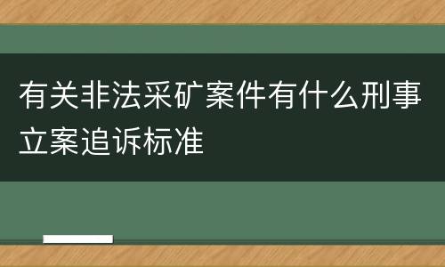 有关非法采矿案件有什么刑事立案追诉标准